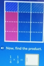 ◀ Now, find the product.
 1/4 *  1/3 =