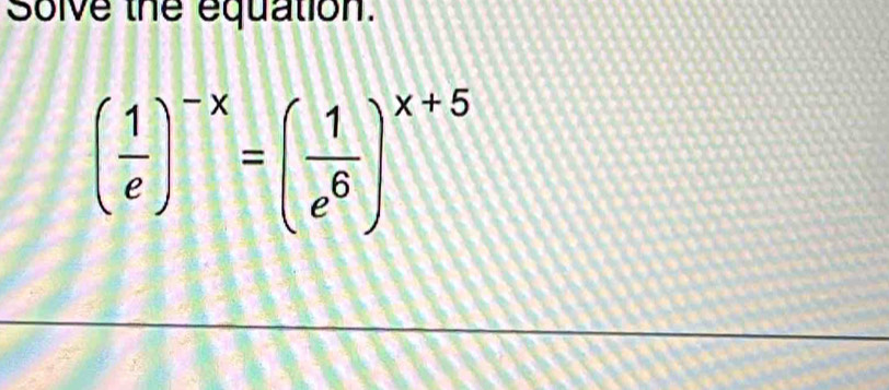 Solve the equation.
( 1/e )^-x=( 1/e^6 )^x+5