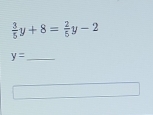  3/5 y+8= 2/5 y-2
_ y=