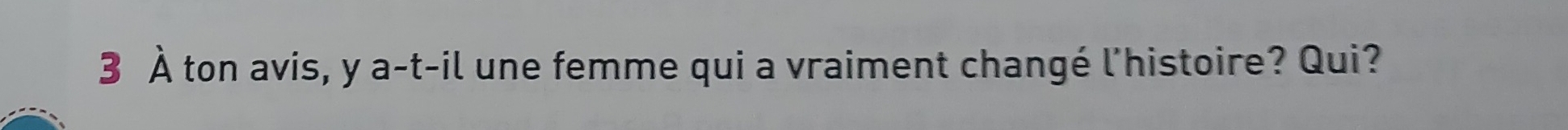 3 À ton avis, y a-t-il une femme qui a vraiment changé l'histoire? Qui?