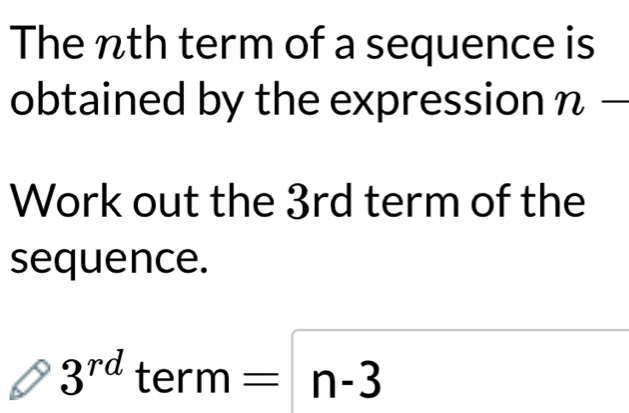 The nth term of a sequence is 
obtained by the expression n — 
Work out the 3rd term of the 
sequence.
3^(rd)term=n-3