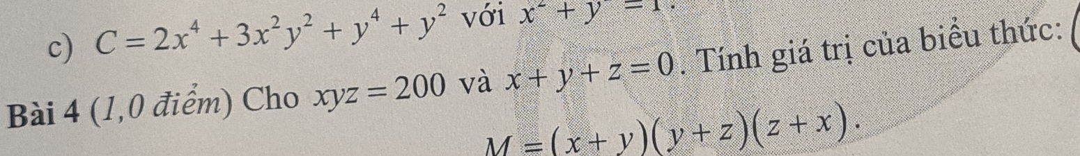 C=2x^4+3x^2y^2+y^4+y^2 với x^2+y=1
Bài 4 (1,0 điểm) Cho xyz=200 và x+y+z=0. Tính giá trị của biểu thức:
M=(x+y)(y+z)(z+x).