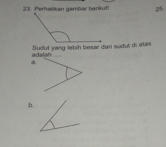 Perhatikan gambar berikut! 
25. 
Sudut yang lebih besar dari sudut di atas 
adalah .... 
a. 
b.