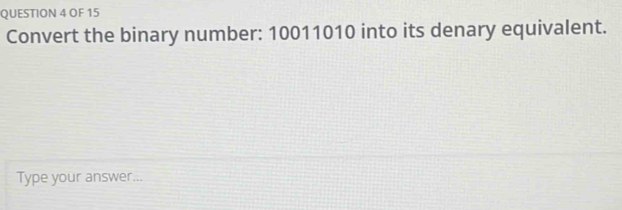 OF 15 
Convert the binary number: 10011010 into its denary equivalent. 
Type your answer...