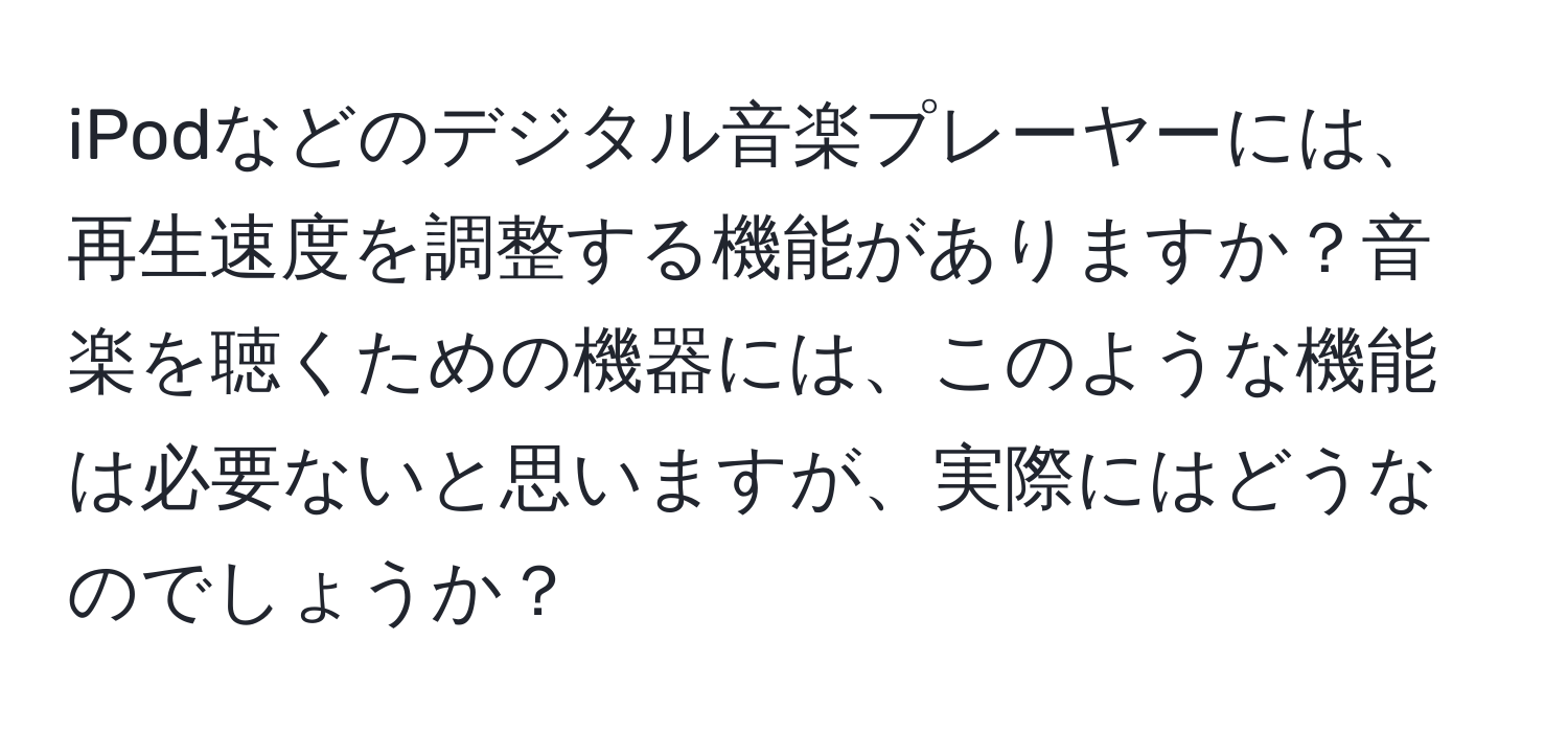 iPodなどのデジタル音楽プレーヤーには、再生速度を調整する機能がありますか？音楽を聴くための機器には、このような機能は必要ないと思いますが、実際にはどうなのでしょうか？