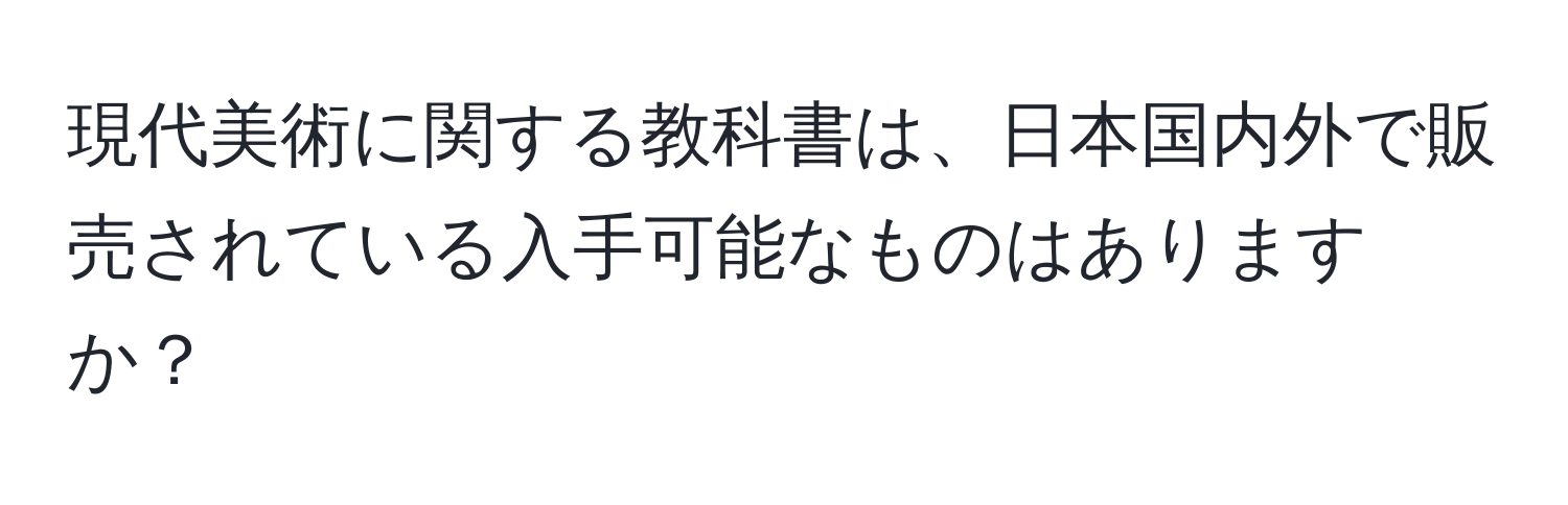 現代美術に関する教科書は、日本国内外で販売されている入手可能なものはありますか？