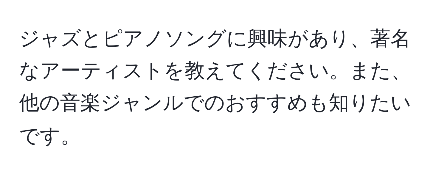 ジャズとピアノソングに興味があり、著名なアーティストを教えてください。また、他の音楽ジャンルでのおすすめも知りたいです。