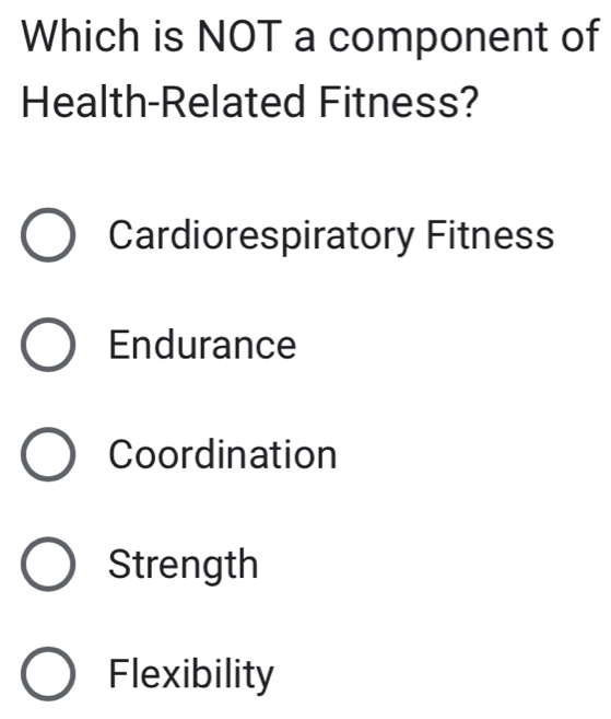 Which is NOT a component of
Health-Related Fitness?
Cardiorespiratory Fitness
Endurance
Coordination
Strength
Flexibility