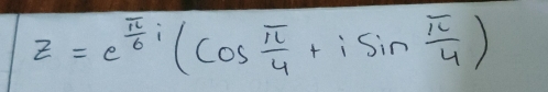 z=e^(frac π)6i(cos  π /4 +isin  π /4 )