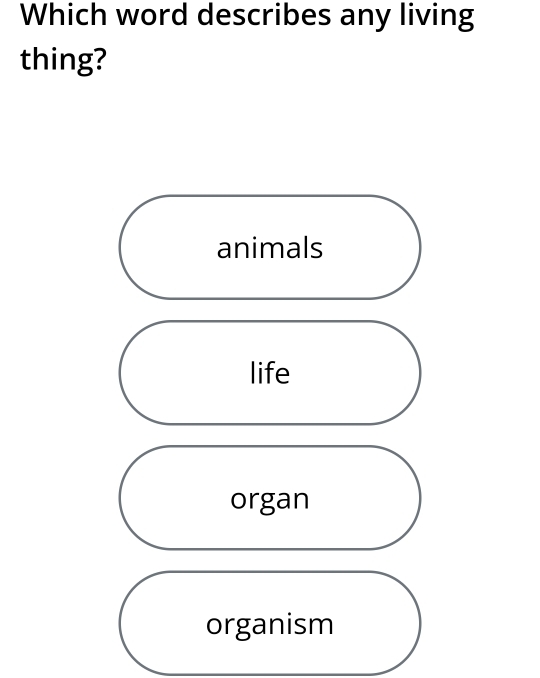 Which word describes any living
thing?
animals
life
organ
organism