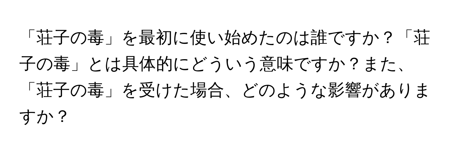 「荘子の毒」を最初に使い始めたのは誰ですか？「荘子の毒」とは具体的にどういう意味ですか？また、「荘子の毒」を受けた場合、どのような影響がありますか？