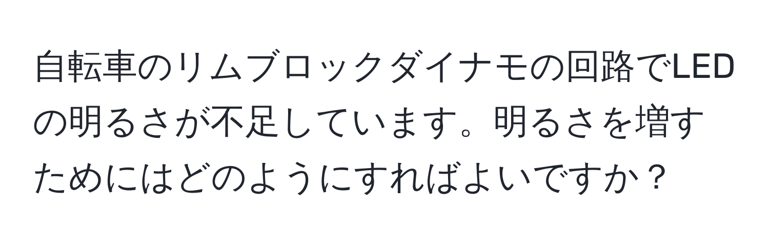 自転車のリムブロックダイナモの回路でLEDの明るさが不足しています。明るさを増すためにはどのようにすればよいですか？