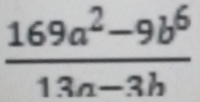  (169a^2-9b^6)/13a-3b 