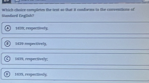 Which choice completes the text so that it conforms to the conventions of
Standard English?
A 1639, respectively
1639 respectively
1639, respectively;
1639, respectively,