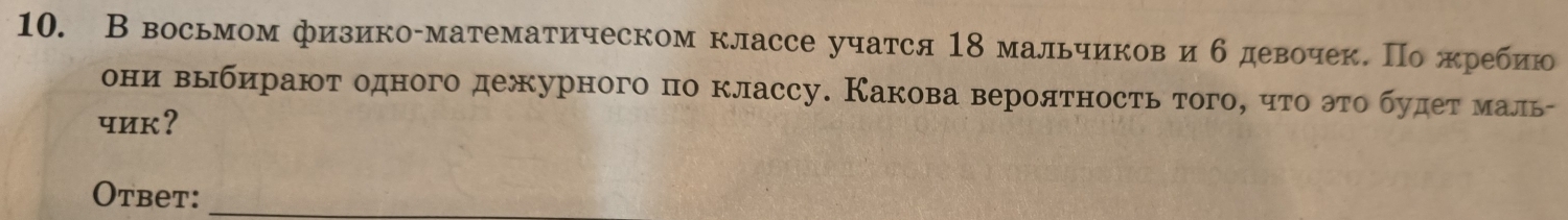 В восьмом физико-математическом классе учатся 18 мальчиковиб девочек. По жребию 
они выбирают одного дежурного по классу. Какова вероятность того, чτо αэτо будетαмаль- 
чик? 
Otbet:_