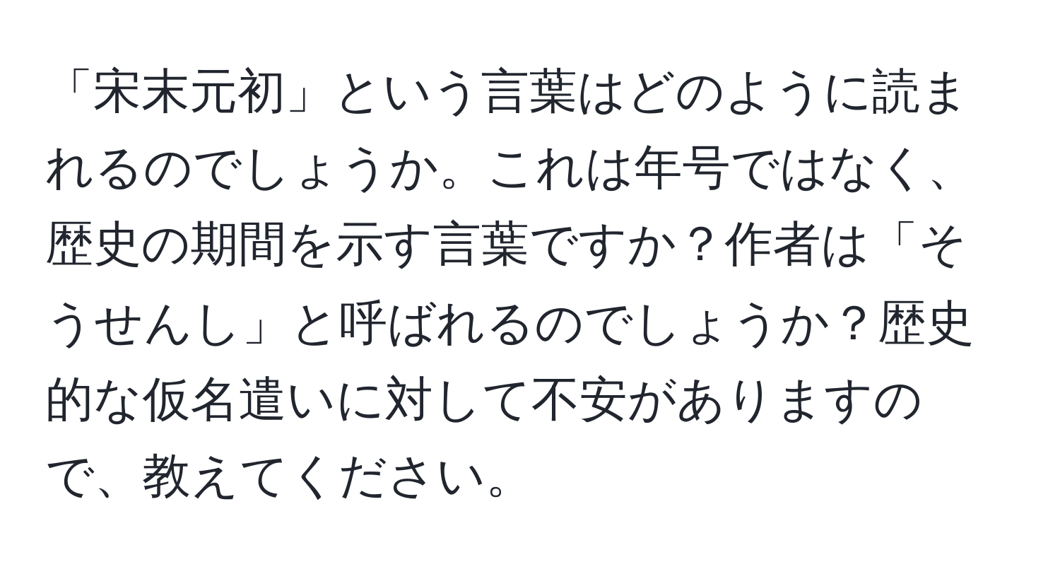 「宋末元初」という言葉はどのように読まれるのでしょうか。これは年号ではなく、歴史の期間を示す言葉ですか？作者は「そうせんし」と呼ばれるのでしょうか？歴史的な仮名遣いに対して不安がありますので、教えてください。