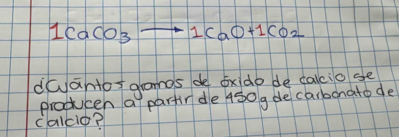 1CaCO_3to 1CaO+1CO_2
dwantos gramos de exido de calio ge 
producen a partin de 450g de carbonato de 
calcio?