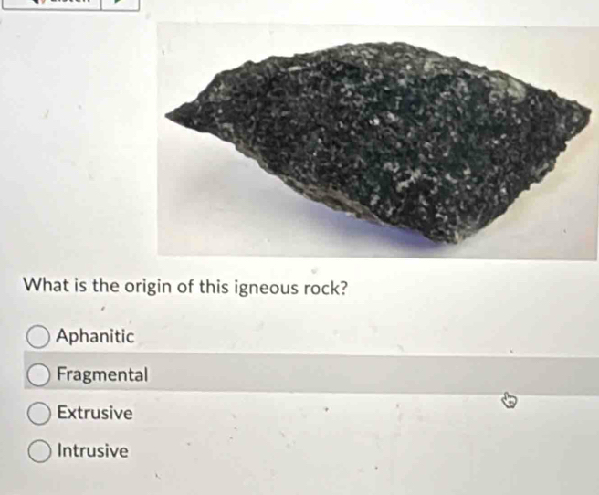 What is the origin of this igneous rock?
Aphanitic
Fragmental
Extrusive
Intrusive