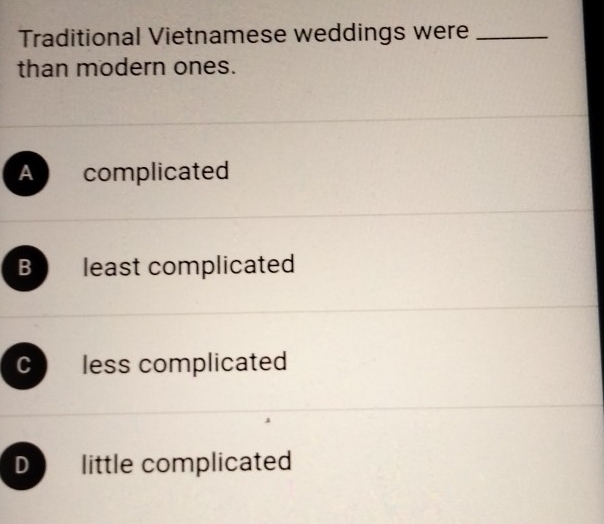 Traditional Vietnamese weddings were_
than modern ones.
A complicated
B least complicated
C less complicated
D little complicated