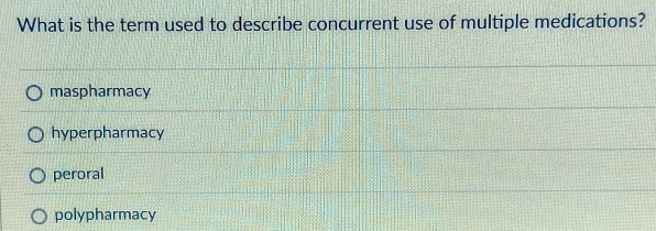 What is the term used to describe concurrent use of multiple medications?
maspharmacy
hyperpharmacy
peroral
polypharmacy