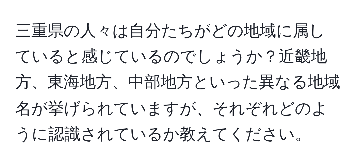三重県の人々は自分たちがどの地域に属していると感じているのでしょうか？近畿地方、東海地方、中部地方といった異なる地域名が挙げられていますが、それぞれどのように認識されているか教えてください。