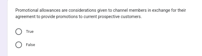 Promotional allowances are considerations given to channel members in exchange for their
agreement to provide promotions to current prospective customers.
True
False