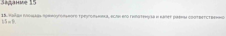 Задание 15
15. Найди πлошадь прямоугольного треугольника, если его гипотенуза и катет равнь соответственно
15n9.