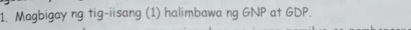 Magbigay ng tig-iisang (1) halimbawa ng GNP at GDP.