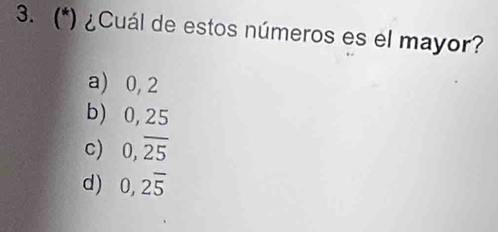 (*) ¿Cuál de estos números es el mayor?
a) 0,2
b) 0, 25
c) 0,overline 25
d) 0, 2overline 5