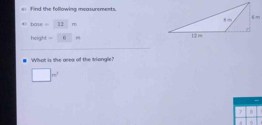 Find the following measurements.
base = 12 m
height =□ □ m
What is the area of the triangle?
□ m^2..
7 8 
4 5