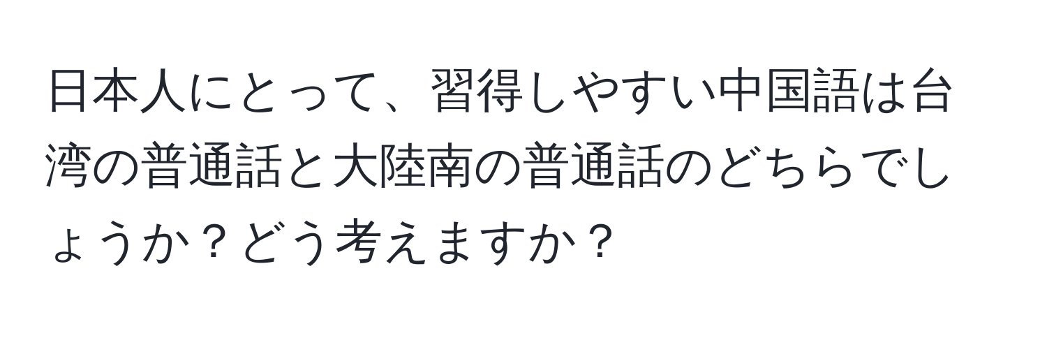 日本人にとって、習得しやすい中国語は台湾の普通話と大陸南の普通話のどちらでしょうか？どう考えますか？