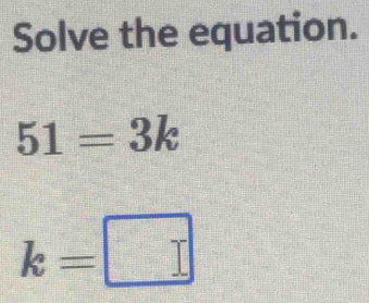 Solve the equation.
51=3k
k=□