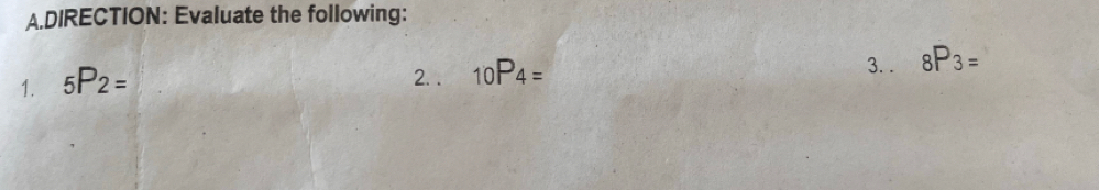 DIRECTION: Evaluate the following: 
1. _5P_2=
2. . _10P_4= 3. . _8P_3=