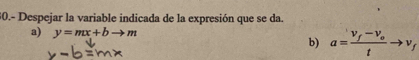 30.- Despejar la variable indicada de la expresión que se da.
a) y=mx+b to m
b) a=frac v_f-v_otto v_f