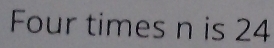 Four times n is 24