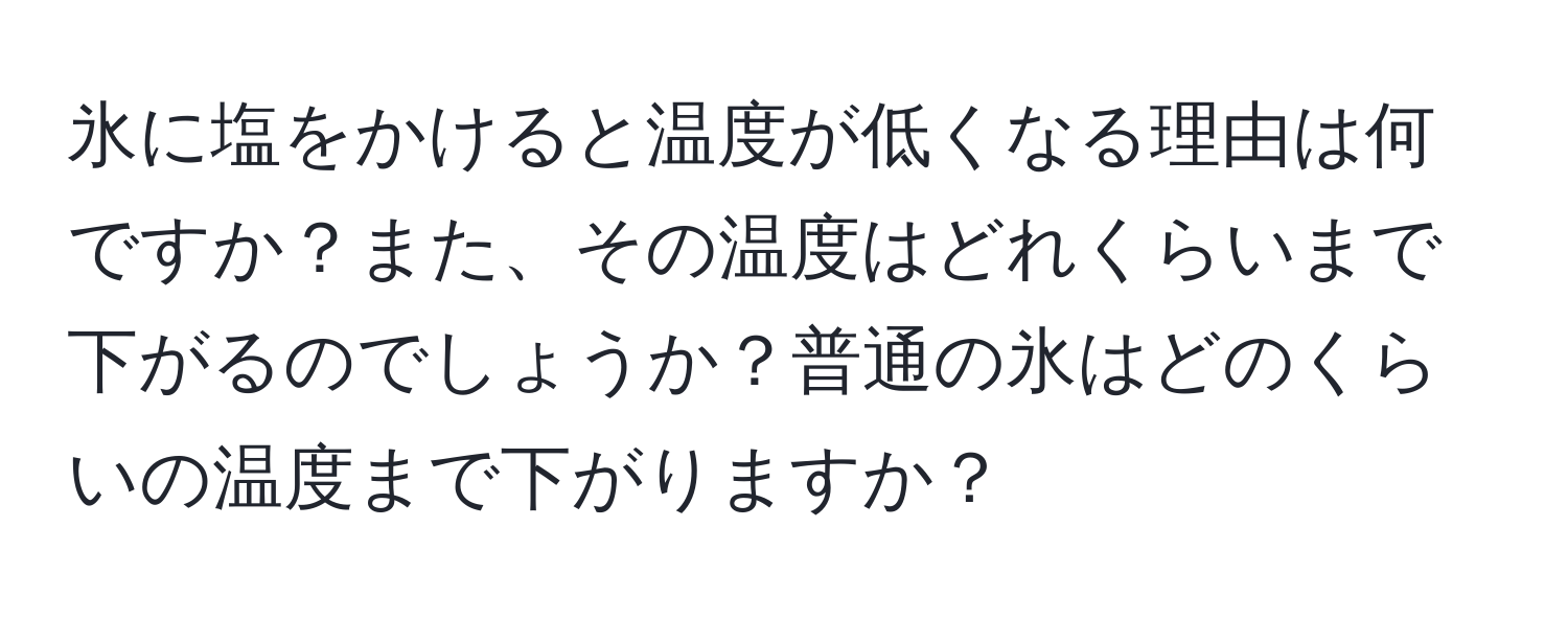 氷に塩をかけると温度が低くなる理由は何ですか？また、その温度はどれくらいまで下がるのでしょうか？普通の氷はどのくらいの温度まで下がりますか？