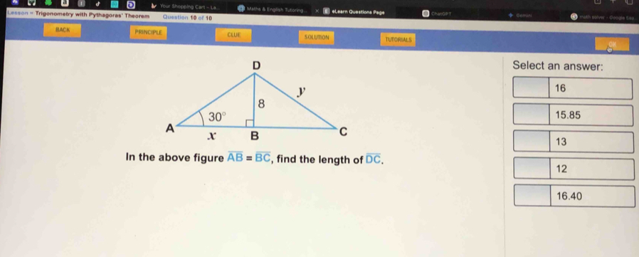 Your Shepping Cart - La.  Maths & English Tutoring E eLearn Questions Page
Lesson = Trigonometry with Pythagoras' Theorem Question 10 of 10 Gemini
BACK PRINCIPLE CLUE SOLUTION TUTORIALS
Select an answer:
16
15.85
13
In the above figure overline AB=overline BC , find the length of overline DC.
12
16.40