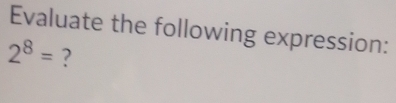 Evaluate the following expression:
2^8= ?