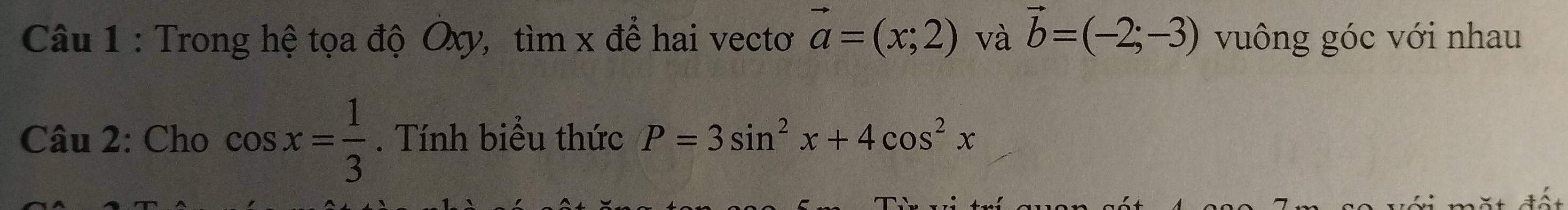 Trong hệ tọa độ Oxy, tìm x để hai vectơ vector a=(x;2) và vector b=(-2;-3) vuông góc với nhau 
Câu 2: Cho cos x= 1/3 . Tính biểu thức P=3sin^2x+4cos^2x