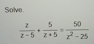 Solve.
 z/z-5 + 5/z+5 = 50/z^2-25 