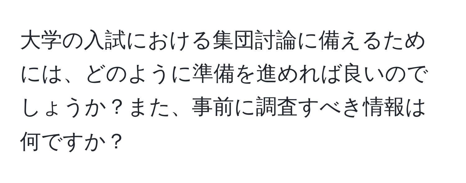 大学の入試における集団討論に備えるためには、どのように準備を進めれば良いのでしょうか？また、事前に調査すべき情報は何ですか？