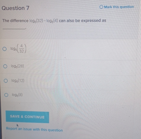 Mark this question
The difference log _5(32)-log _5(4) can also be expressed as
_
.
log _5( 4/32 )
log _5(28)
log _5(12)
log _5(8)
SAVE & CONTINUE
Report an issue with this question