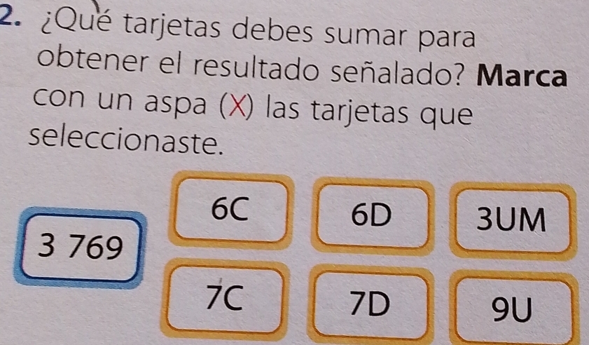 ¿Qué tarjetas debes sumar para
obtener el resultado señalado? Marca
con un aspa (X) las tarjetas que
seleccionaste.
6C
6D 3UM
3 769
7C
7D
9U