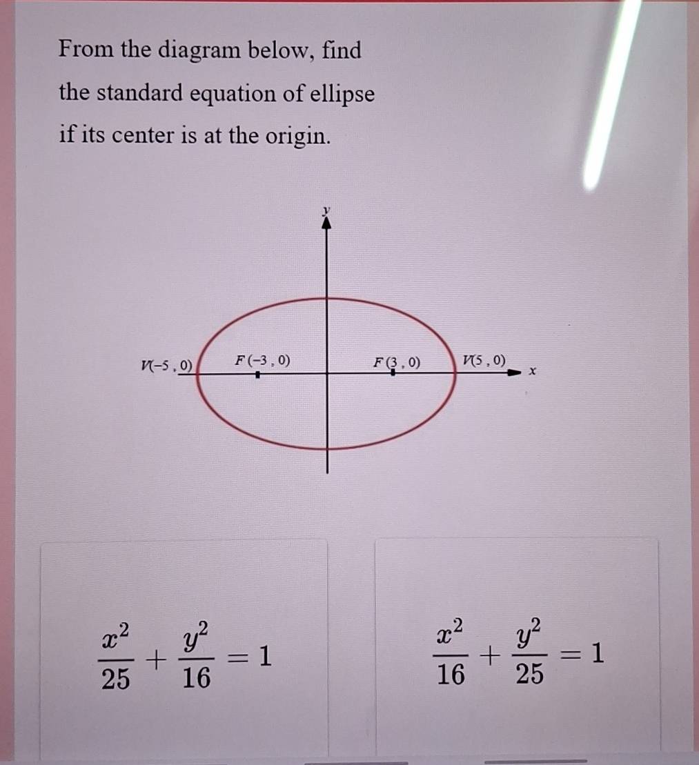 From the diagram below, find
the standard equation of ellipse
if its center is at the origin.
 x^2/25 + y^2/16 =1
 x^2/16 + y^2/25 =1