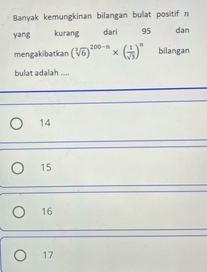 Banyak kemungkinan bilangan bulat positif n
yang kurang dari 95 dan
mengakibatkan (sqrt[3](6))^200-n* ( 1/sqrt(3) )^n bilangan
bulat adalah ....
14
15
16
17