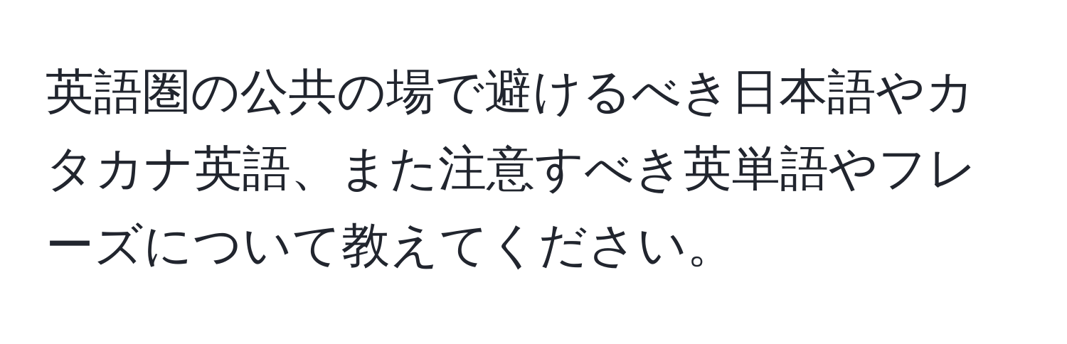 英語圏の公共の場で避けるべき日本語やカタカナ英語、また注意すべき英単語やフレーズについて教えてください。