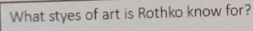 What styes of art is Rothko know for?