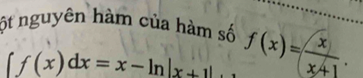 ột nguyên hàm của hàm số
∈t f(x)dx=x-ln |x+1|. f(x)= x/x+1 .