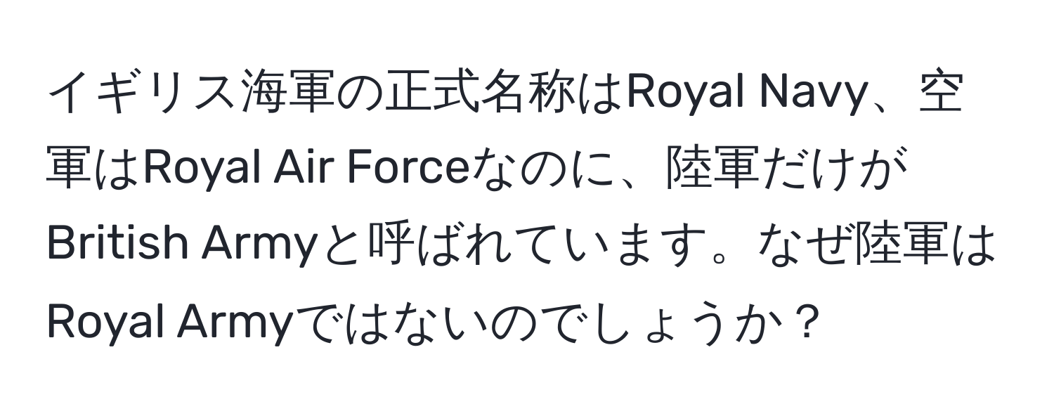 イギリス海軍の正式名称はRoyal Navy、空軍はRoyal Air Forceなのに、陸軍だけがBritish Armyと呼ばれています。なぜ陸軍はRoyal Armyではないのでしょうか？