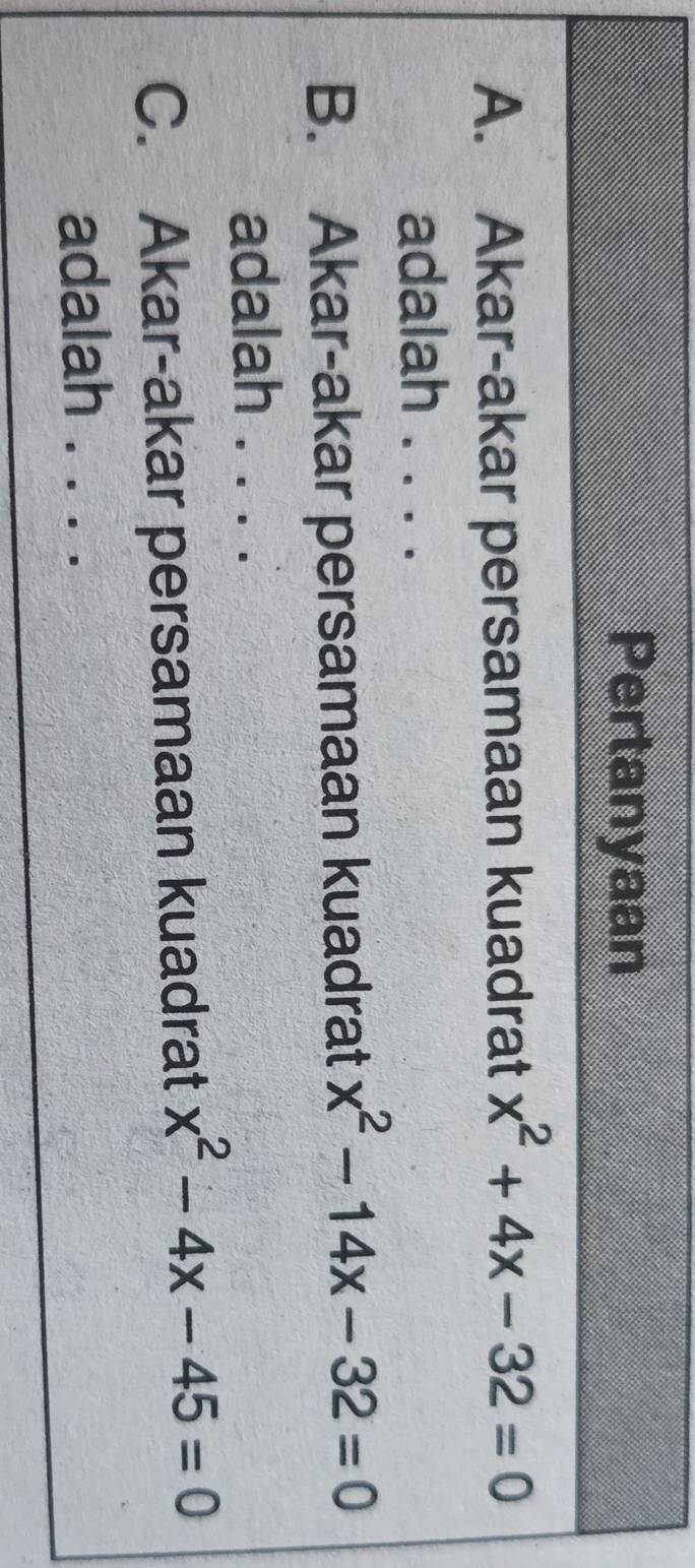 Pertanyaan
A. Akar-akar persamaan kuadrat x^2+4x-32=0
adalah . . . .
B. Akar-akar persamaan kuadrat x^2-14x-32=0
adalah .
C. Akar-akar persamaan kuadrat x^2-4x-45=0
adalah . ..